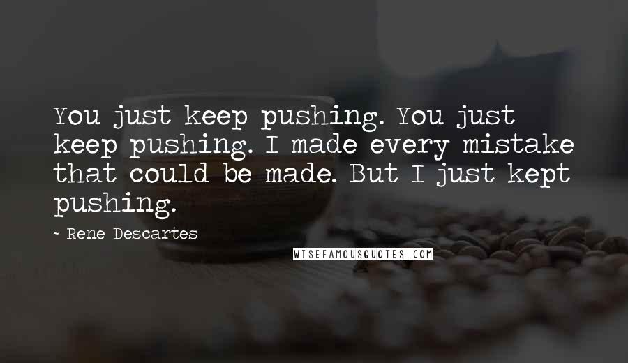 Rene Descartes Quotes: You just keep pushing. You just keep pushing. I made every mistake that could be made. But I just kept pushing.