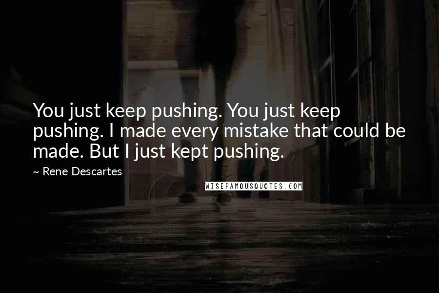 Rene Descartes Quotes: You just keep pushing. You just keep pushing. I made every mistake that could be made. But I just kept pushing.