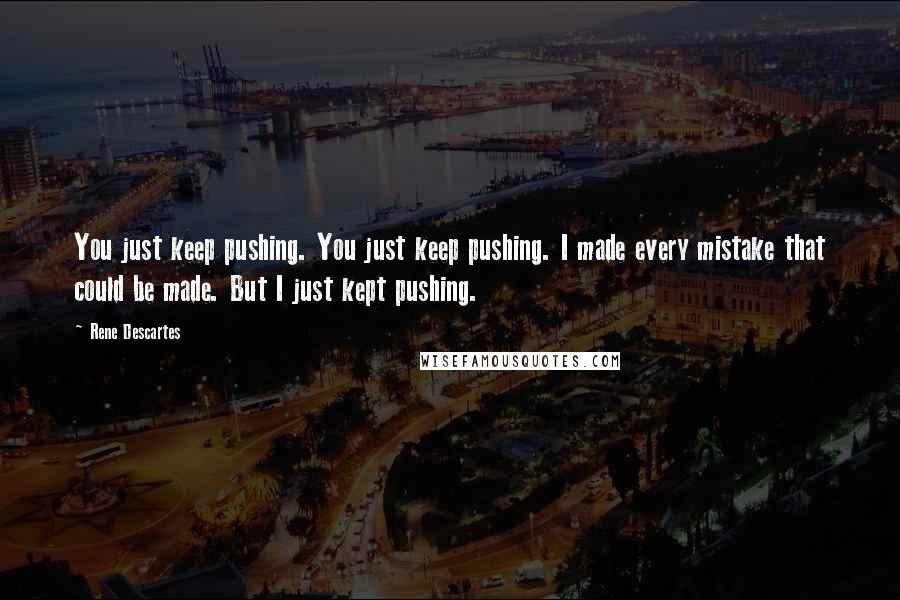 Rene Descartes Quotes: You just keep pushing. You just keep pushing. I made every mistake that could be made. But I just kept pushing.