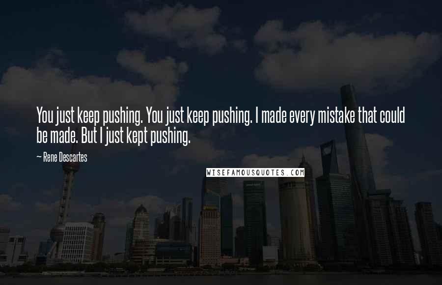 Rene Descartes Quotes: You just keep pushing. You just keep pushing. I made every mistake that could be made. But I just kept pushing.