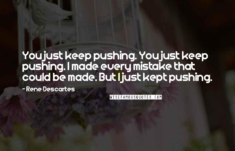 Rene Descartes Quotes: You just keep pushing. You just keep pushing. I made every mistake that could be made. But I just kept pushing.