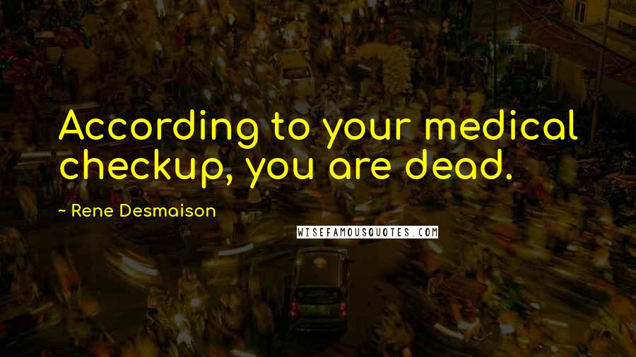 Rene Desmaison Quotes: According to your medical checkup, you are dead.