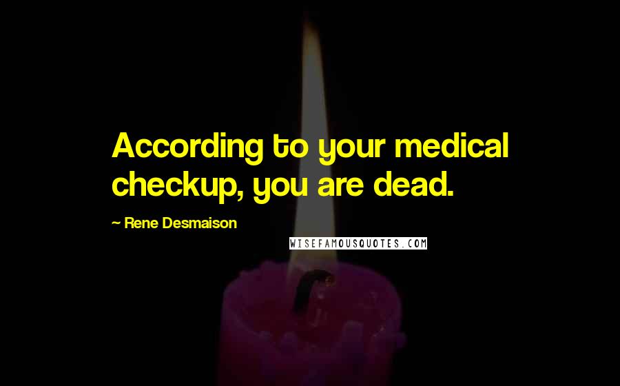 Rene Desmaison Quotes: According to your medical checkup, you are dead.