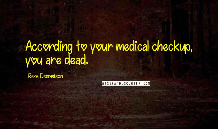 Rene Desmaison Quotes: According to your medical checkup, you are dead.