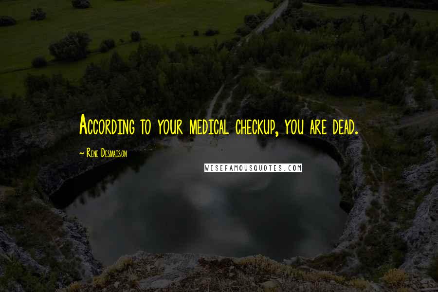 Rene Desmaison Quotes: According to your medical checkup, you are dead.