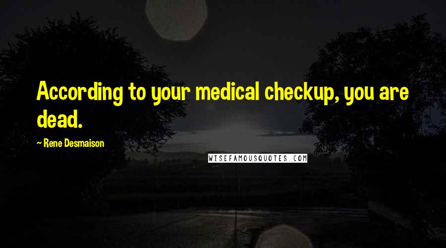 Rene Desmaison Quotes: According to your medical checkup, you are dead.