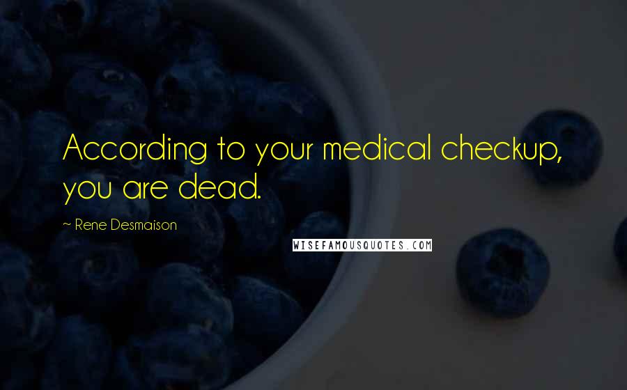 Rene Desmaison Quotes: According to your medical checkup, you are dead.