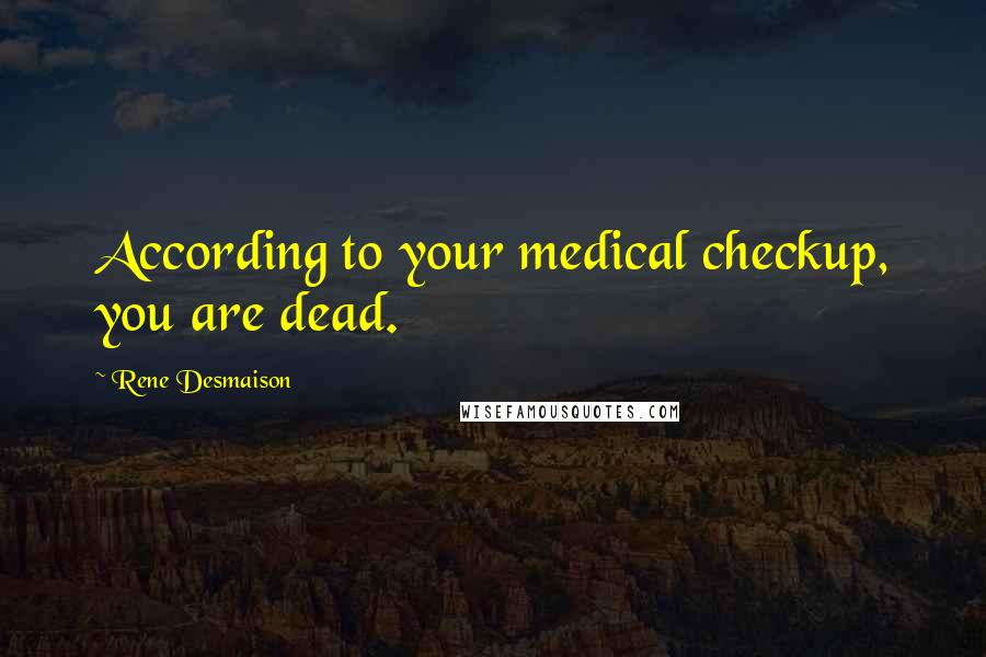 Rene Desmaison Quotes: According to your medical checkup, you are dead.