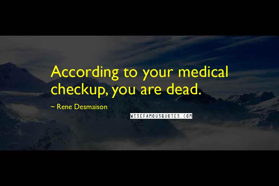 Rene Desmaison Quotes: According to your medical checkup, you are dead.
