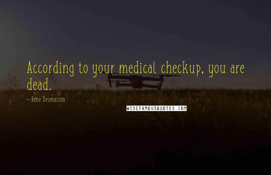 Rene Desmaison Quotes: According to your medical checkup, you are dead.