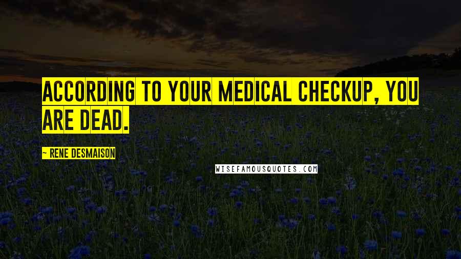 Rene Desmaison Quotes: According to your medical checkup, you are dead.