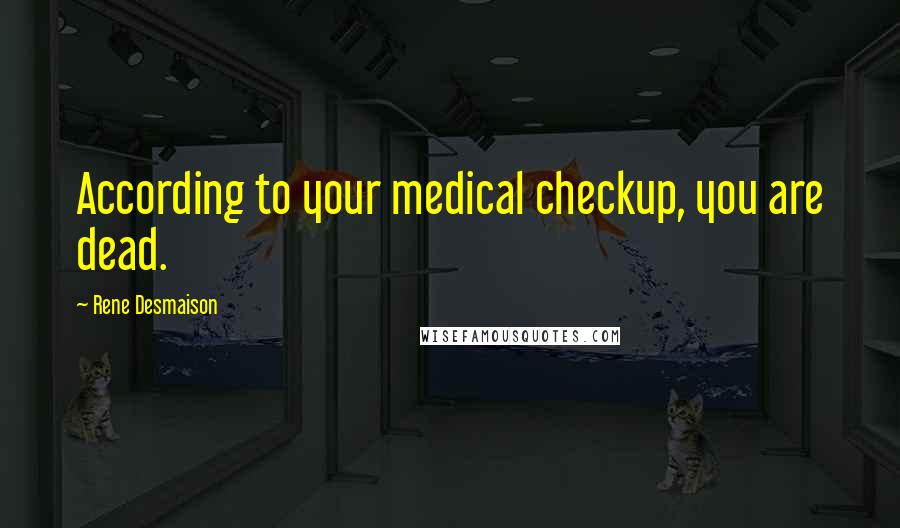 Rene Desmaison Quotes: According to your medical checkup, you are dead.