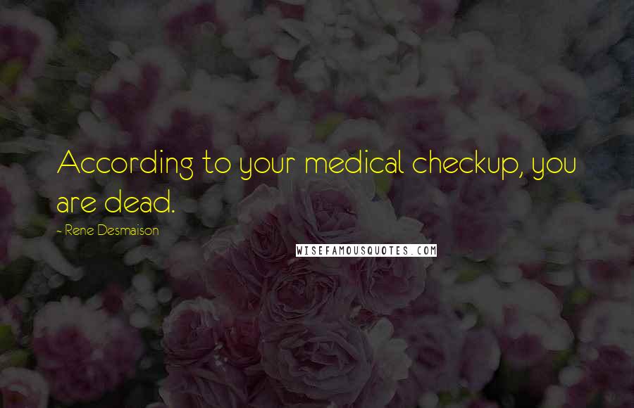 Rene Desmaison Quotes: According to your medical checkup, you are dead.