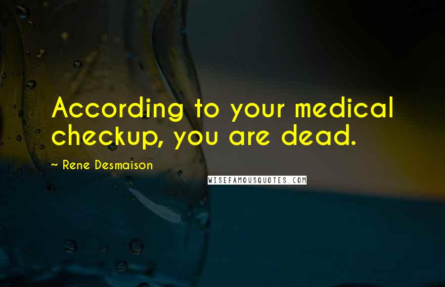 Rene Desmaison Quotes: According to your medical checkup, you are dead.