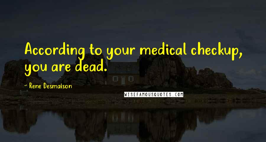Rene Desmaison Quotes: According to your medical checkup, you are dead.