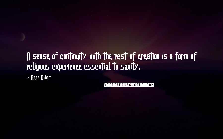 Rene Dubos Quotes: A sense of continuity with the rest of creation is a form of religious experience essential to sanity.