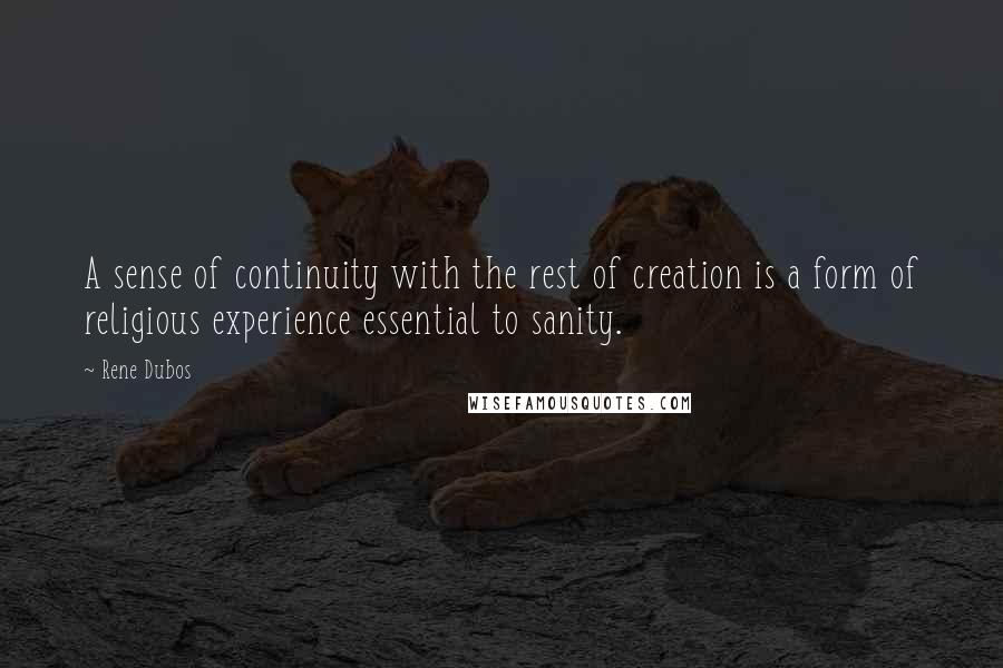 Rene Dubos Quotes: A sense of continuity with the rest of creation is a form of religious experience essential to sanity.