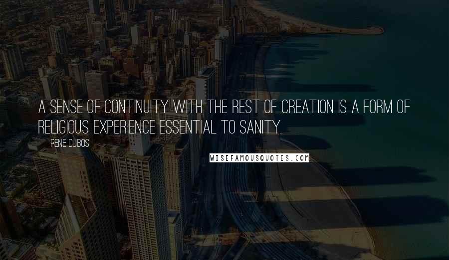 Rene Dubos Quotes: A sense of continuity with the rest of creation is a form of religious experience essential to sanity.