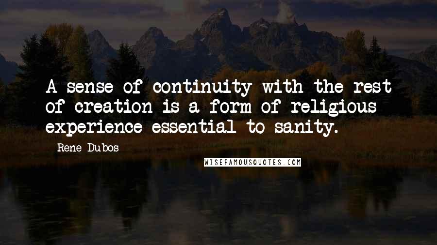 Rene Dubos Quotes: A sense of continuity with the rest of creation is a form of religious experience essential to sanity.