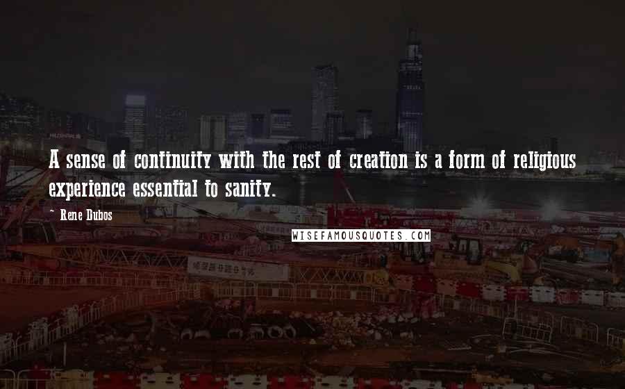 Rene Dubos Quotes: A sense of continuity with the rest of creation is a form of religious experience essential to sanity.