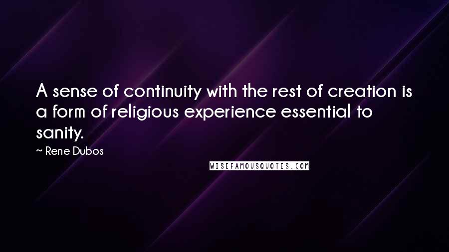 Rene Dubos Quotes: A sense of continuity with the rest of creation is a form of religious experience essential to sanity.