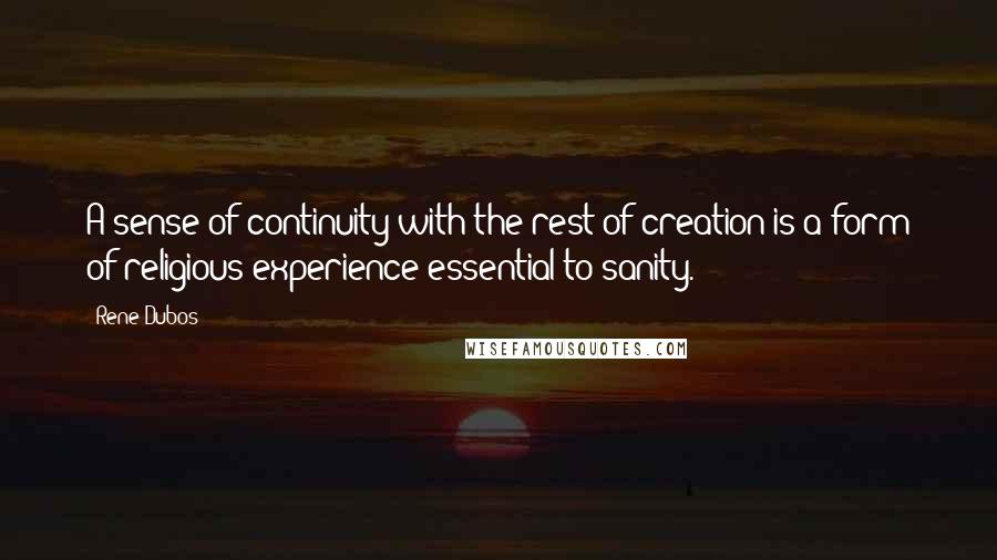 Rene Dubos Quotes: A sense of continuity with the rest of creation is a form of religious experience essential to sanity.