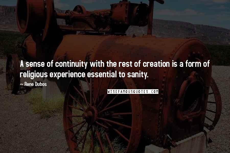 Rene Dubos Quotes: A sense of continuity with the rest of creation is a form of religious experience essential to sanity.