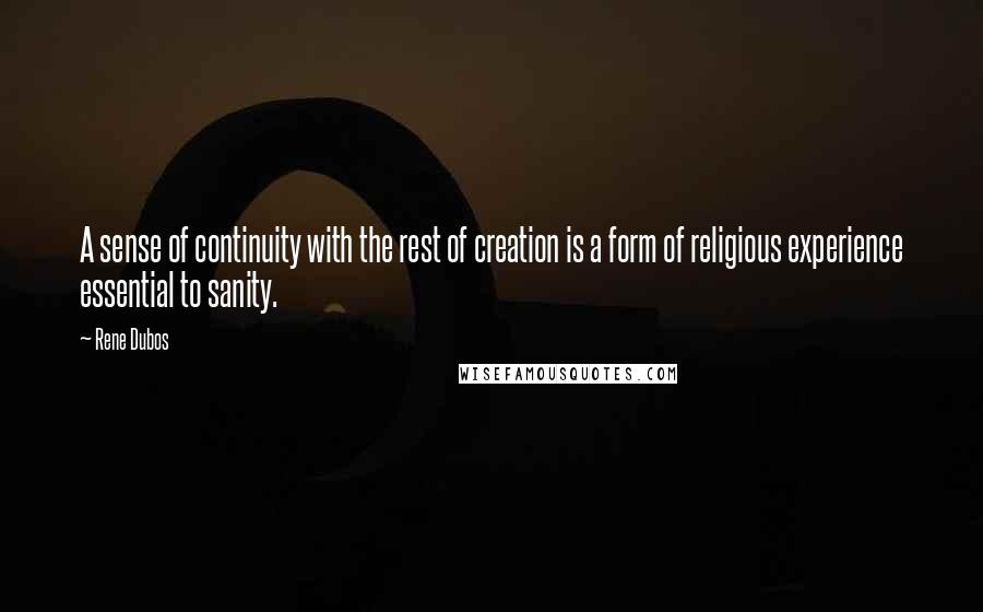 Rene Dubos Quotes: A sense of continuity with the rest of creation is a form of religious experience essential to sanity.