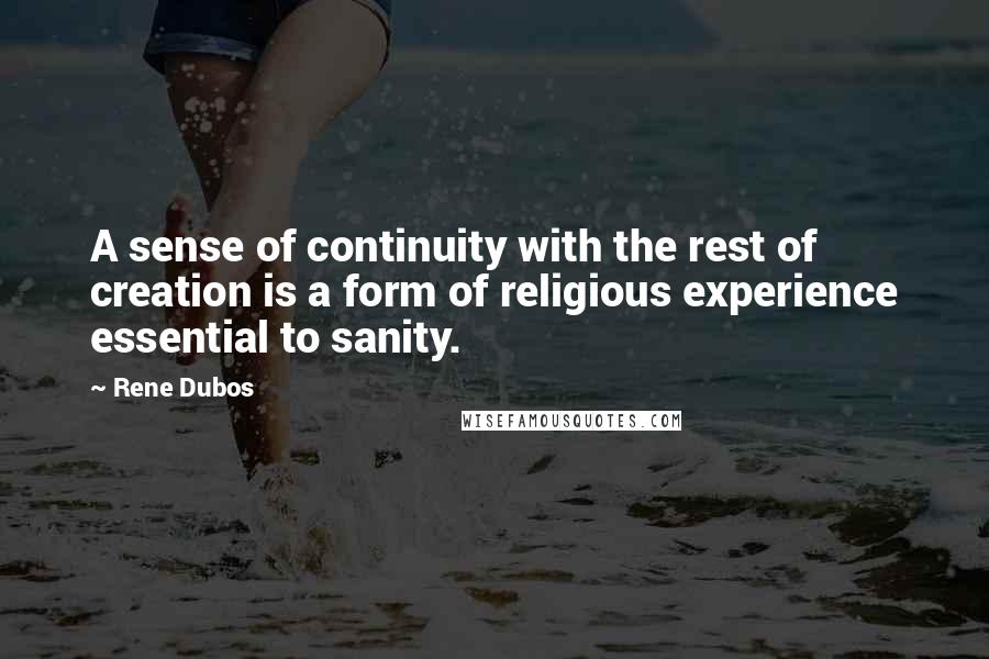 Rene Dubos Quotes: A sense of continuity with the rest of creation is a form of religious experience essential to sanity.