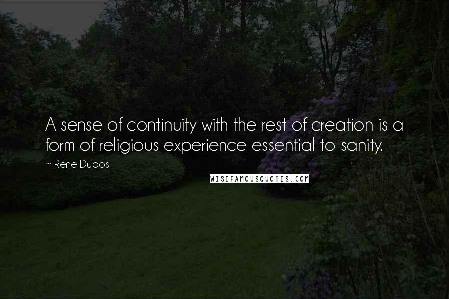 Rene Dubos Quotes: A sense of continuity with the rest of creation is a form of religious experience essential to sanity.