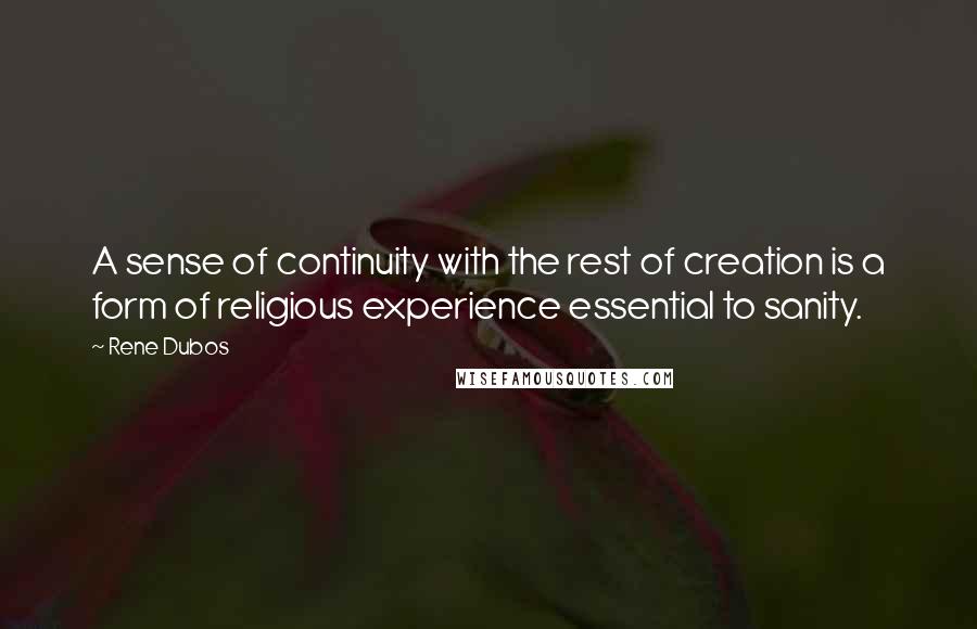 Rene Dubos Quotes: A sense of continuity with the rest of creation is a form of religious experience essential to sanity.