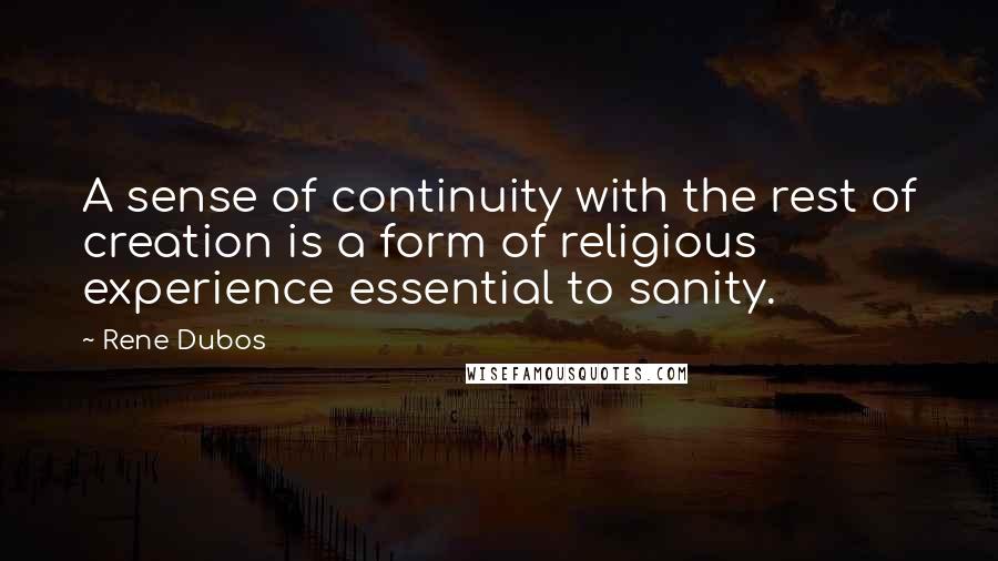 Rene Dubos Quotes: A sense of continuity with the rest of creation is a form of religious experience essential to sanity.