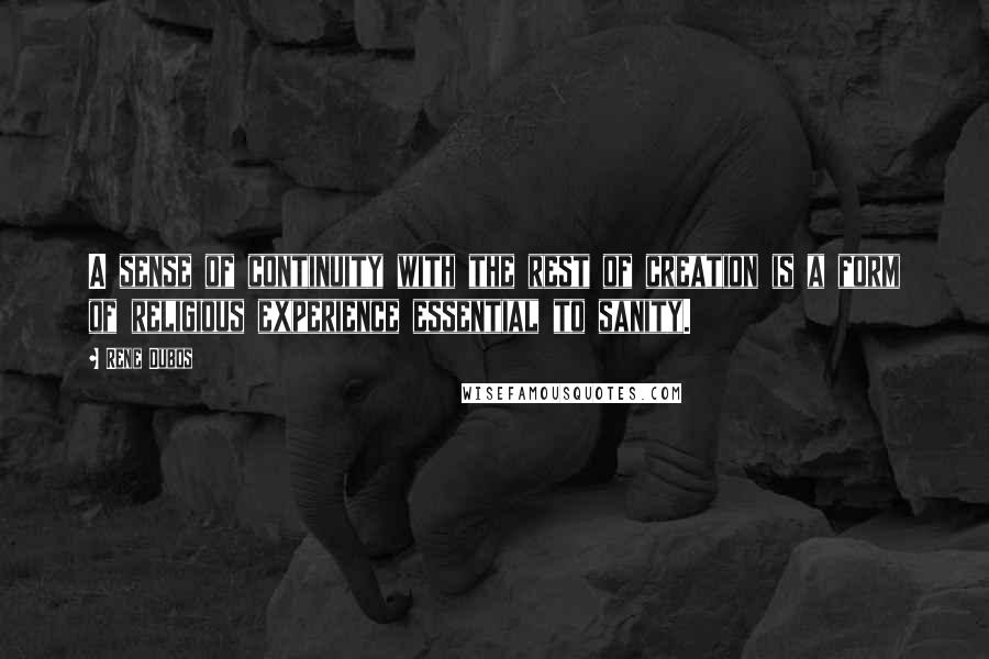 Rene Dubos Quotes: A sense of continuity with the rest of creation is a form of religious experience essential to sanity.