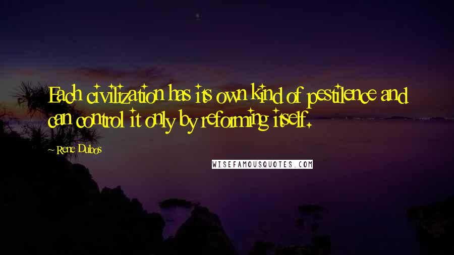 Rene Dubos Quotes: Each civilization has its own kind of pestilence and can control it only by reforming itself.