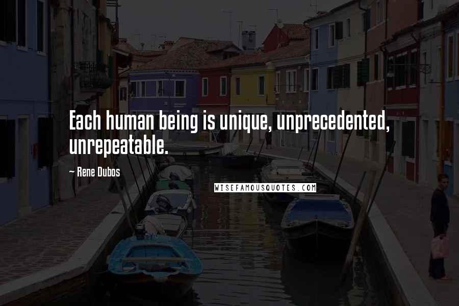 Rene Dubos Quotes: Each human being is unique, unprecedented, unrepeatable.