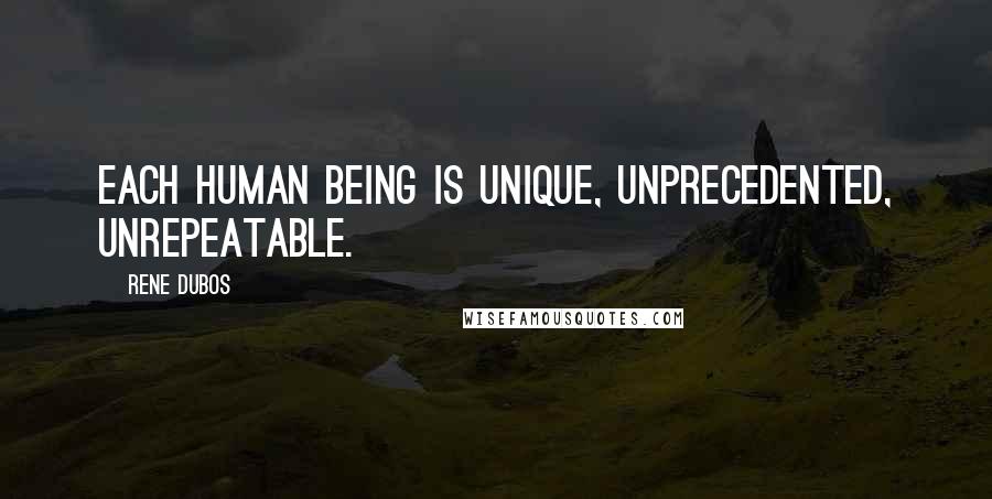 Rene Dubos Quotes: Each human being is unique, unprecedented, unrepeatable.