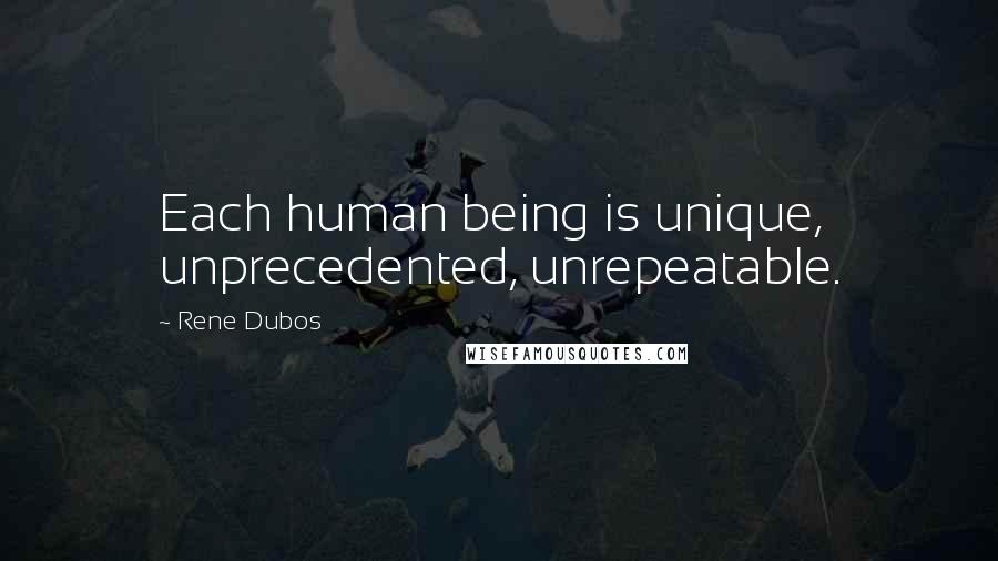 Rene Dubos Quotes: Each human being is unique, unprecedented, unrepeatable.