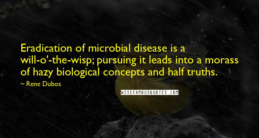 Rene Dubos Quotes: Eradication of microbial disease is a will-o'-the-wisp; pursuing it leads into a morass of hazy biological concepts and half truths.