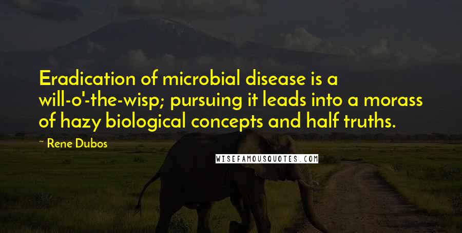 Rene Dubos Quotes: Eradication of microbial disease is a will-o'-the-wisp; pursuing it leads into a morass of hazy biological concepts and half truths.