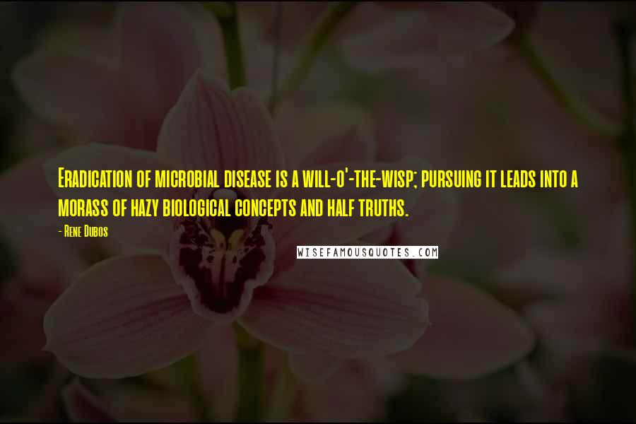 Rene Dubos Quotes: Eradication of microbial disease is a will-o'-the-wisp; pursuing it leads into a morass of hazy biological concepts and half truths.