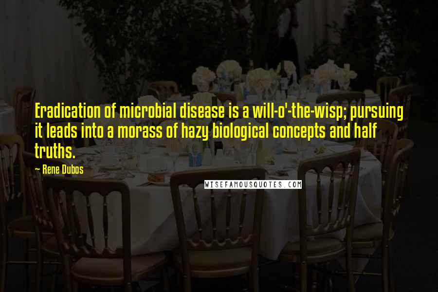Rene Dubos Quotes: Eradication of microbial disease is a will-o'-the-wisp; pursuing it leads into a morass of hazy biological concepts and half truths.