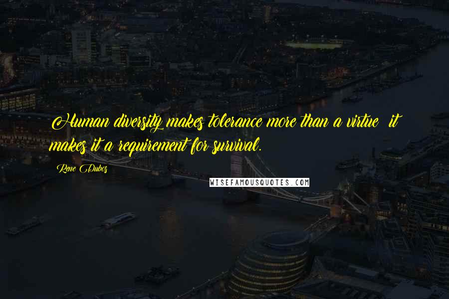 Rene Dubos Quotes: Human diversity makes tolerance more than a virtue; it makes it a requirement for survival.