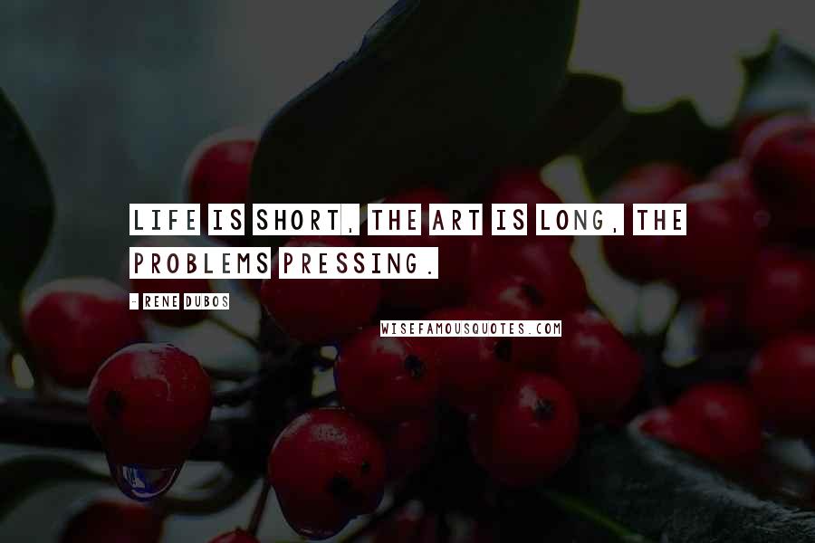 Rene Dubos Quotes: Life is short, the art is long, the problems pressing.