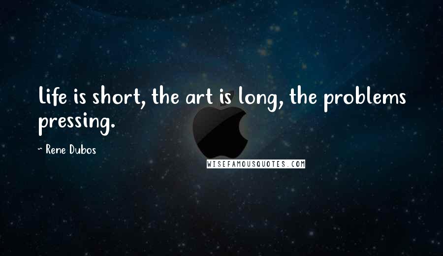 Rene Dubos Quotes: Life is short, the art is long, the problems pressing.