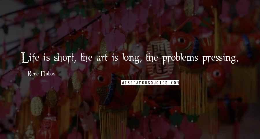 Rene Dubos Quotes: Life is short, the art is long, the problems pressing.