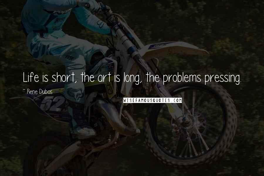 Rene Dubos Quotes: Life is short, the art is long, the problems pressing.