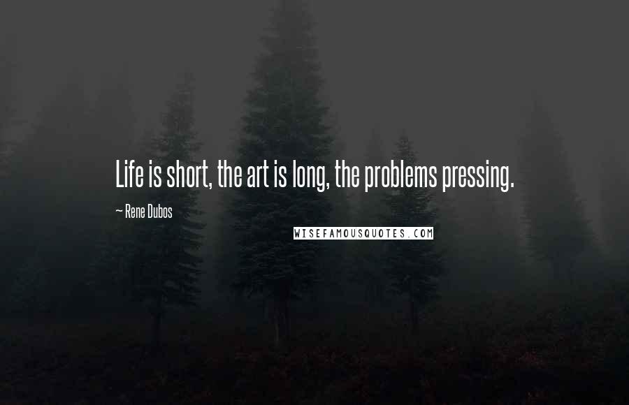 Rene Dubos Quotes: Life is short, the art is long, the problems pressing.