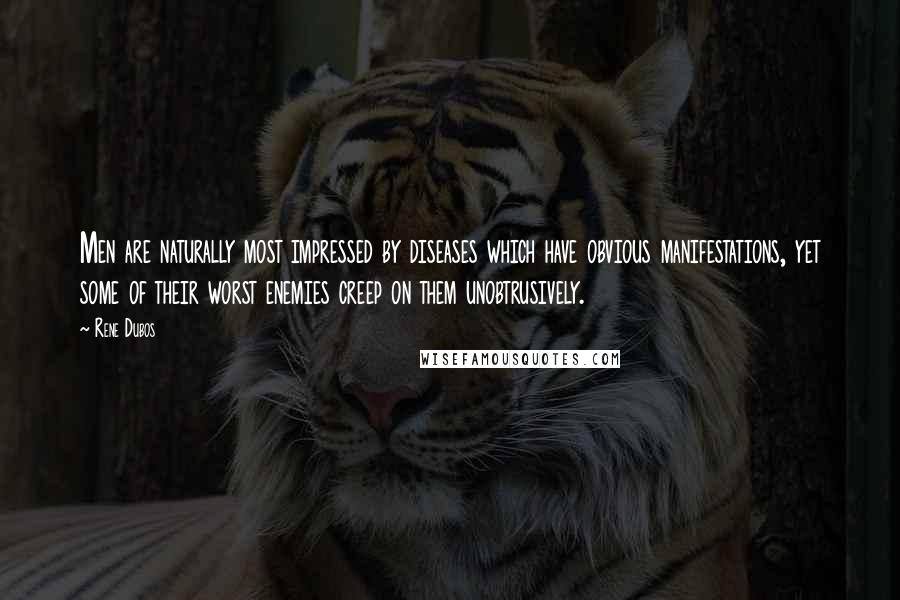 Rene Dubos Quotes: Men are naturally most impressed by diseases which have obvious manifestations, yet some of their worst enemies creep on them unobtrusively.