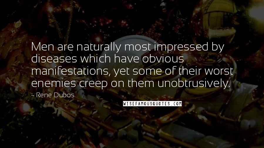 Rene Dubos Quotes: Men are naturally most impressed by diseases which have obvious manifestations, yet some of their worst enemies creep on them unobtrusively.