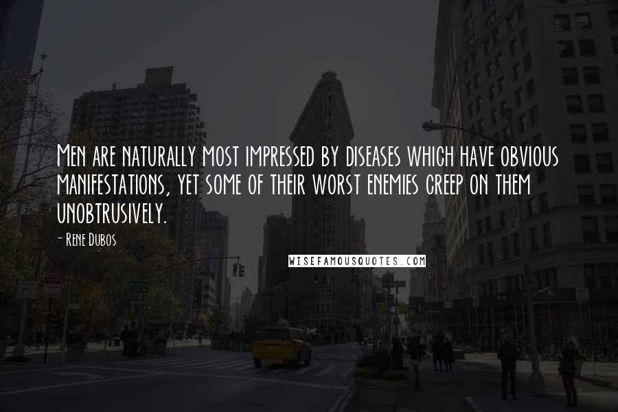 Rene Dubos Quotes: Men are naturally most impressed by diseases which have obvious manifestations, yet some of their worst enemies creep on them unobtrusively.